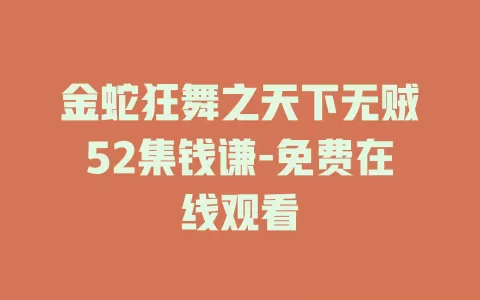 金蛇狂舞之天下无贼52集钱谦-免费在线观看