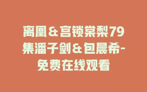 离凰＆宫锁棠梨79集潘子剑＆包晨希-免费在线观看