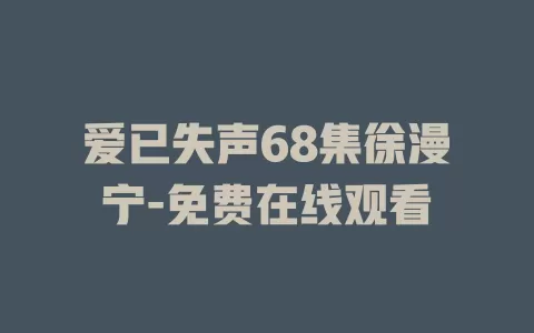 爱已失声68集徐漫宁-免费在线观看