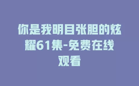 你是我明目张胆的炫耀61集-免费在线观看