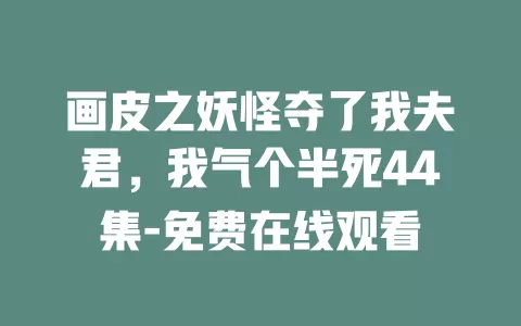 画皮之妖怪夺了我夫君，我气个半死44集-免费在线观看