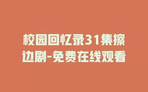 校园回忆录31集擦边剧-免费在线观看