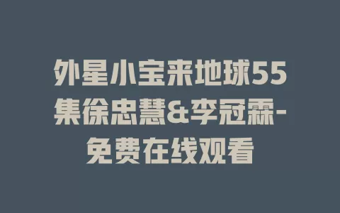 外星小宝来地球55集徐忠慧&李冠霖-免费在线观看