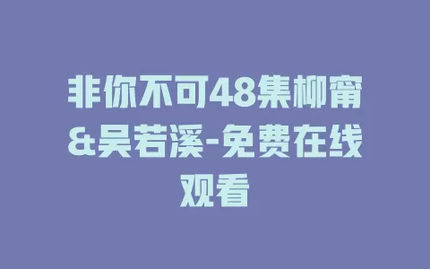 非你不可48集柳甯&吴若溪-免费在线观看