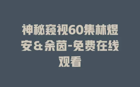 神秘窥视60集林煜安＆余茵-免费在线观看