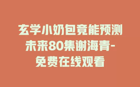 玄学小奶包竟能预测未来80集谢海青-免费在线观看