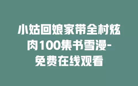 小姑回娘家带全村炫肉100集书雪漫-免费在线观看
