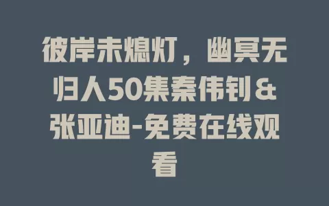 彼岸未熄灯，幽冥无归人50集秦伟钊＆张亚迪-免费在线观看