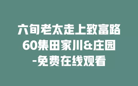 六旬老太走上致富路60集田家川&庄园-免费在线观看