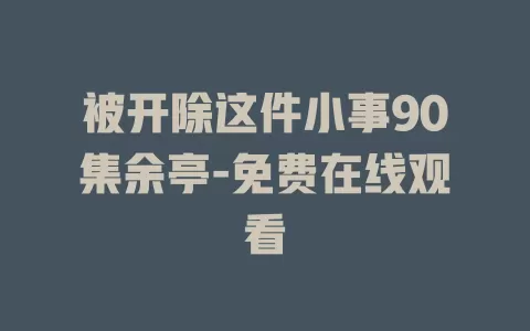 被开除这件小事90集余亭-免费在线观看