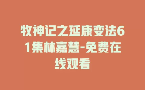 牧神记之延康变法61集林嘉慧-免费在线观看