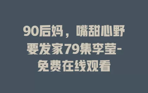 90后妈，嘴甜心野要发家79集李莹-免费在线观看