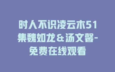 时人不识凌云木51集魏如龙＆汤文馨-免费在线观看