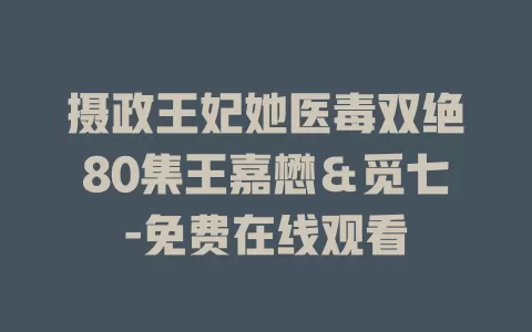 摄政王妃她医毒双绝80集王嘉懋＆觅七-免费在线观看