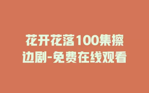 花开花落100集擦边剧-免费在线观看