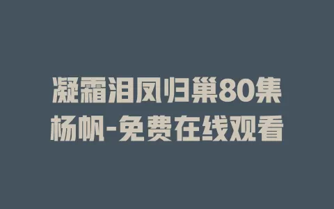 凝霜泪凤归巢80集杨帆-免费在线观看