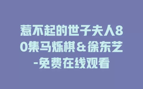 惹不起的世子夫人80集马烁棋＆徐东艺-免费在线观看