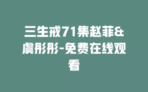三生戒71集赵菲&虞彤彤-免费在线观看