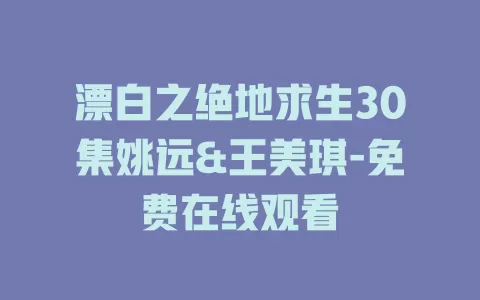 漂白之绝地求生30集姚远&王美琪-免费在线观看
