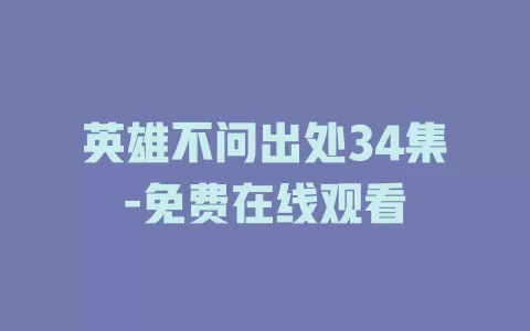 英雄不问出处34集-免费在线观看