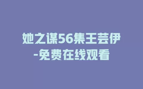 她之谋56集王芸伊-免费在线观看