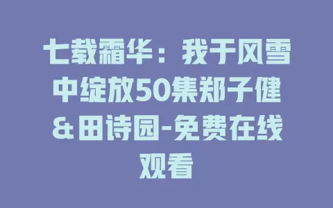 七载霜华：我于风雪中绽放50集郑子健＆田诗园-免费在线观看