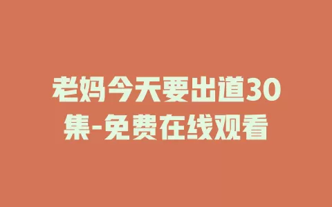 老妈今天要出道30集-免费在线观看