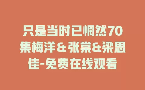 只是当时已惘然70集梅洋＆张棠&梁思佳-免费在线观看