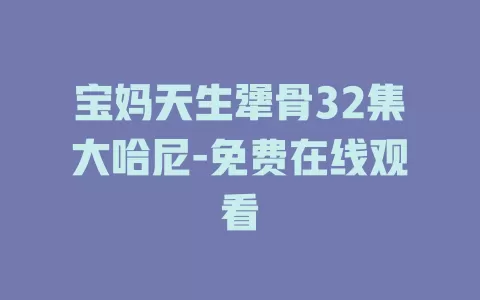 宝妈天生犟骨32集大哈尼-免费在线观看