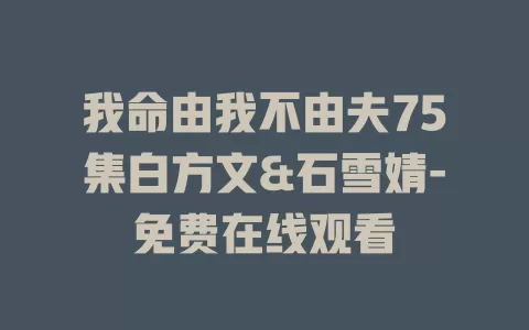我命由我不由夫75集白方文&石雪婧-免费在线观看