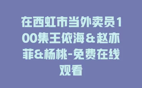 在西虹市当外卖员100集王依海＆赵亦菲&杨桃-免费在线观看
