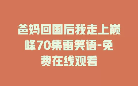 爸妈回国后我走上巅峰70集雷笑语-免费在线观看