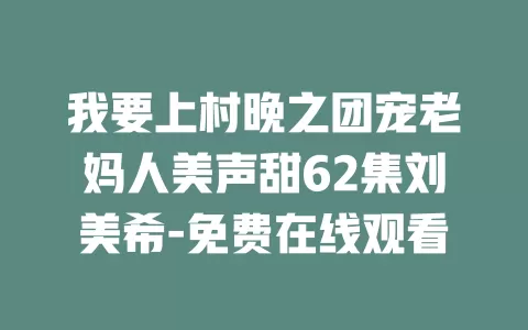 我要上村晚之团宠老妈人美声甜62集刘美希-免费在线观看