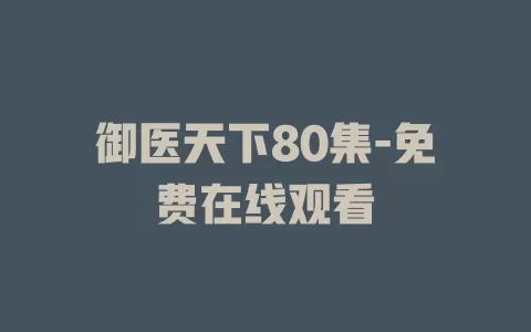 御医天下80集-免费在线观看
