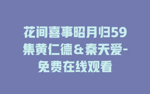 花间喜事昭月归59集黄仁德＆秦天爱-免费在线观看