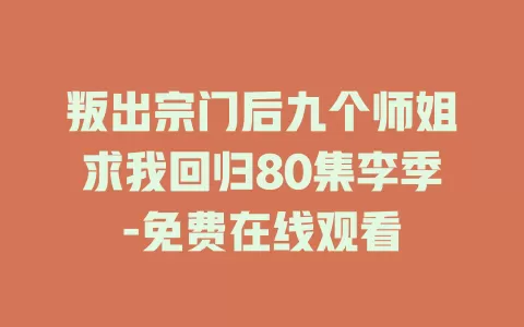 叛出宗门后九个师姐求我回归80集李季-免费在线观看