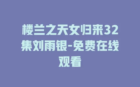 楼兰之天女归来32集刘雨银-免费在线观看