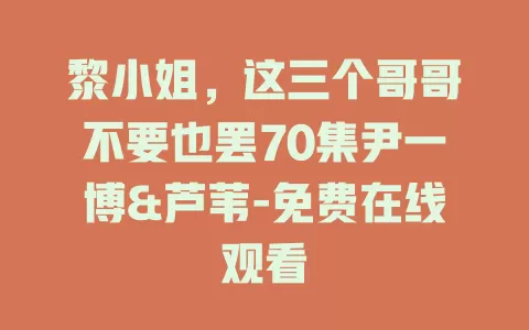 黎小姐，这三个哥哥不要也罢70集尹一博&芦苇-免费在线观看