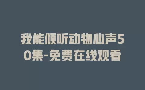 我能倾听动物心声50集-免费在线观看