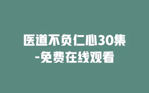 医道不负仁心30集-免费在线观看