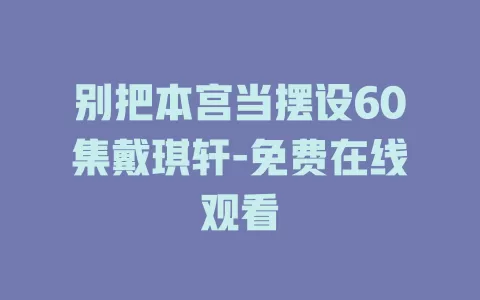 别把本宫当摆设60集戴琪轩-免费在线观看