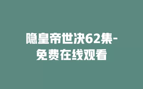 隐皇帝世决62集-免费在线观看