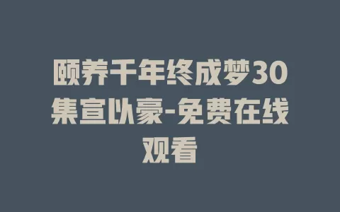 颐养千年终成梦30集宣以豪-免费在线观看