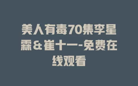 美人有毒70集李星霖＆崔十一-免费在线观看