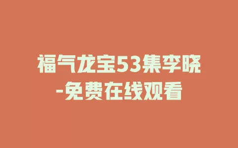 福气龙宝53集李晓-免费在线观看