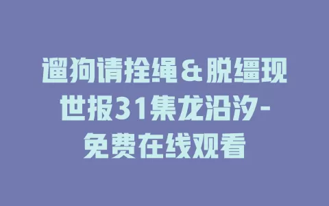 遛狗请拴绳＆脱缰现世报31集龙沿汐-免费在线观看