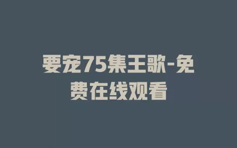 要宠75集王歌-免费在线观看