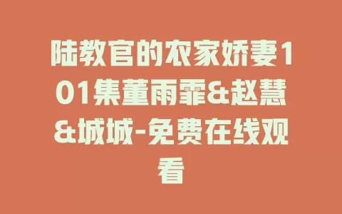 陆教官的农家娇妻101集董雨霏&赵慧&城城-免费在线观看