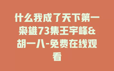 什么我成了天下第一枭雄73集王宇峰&胡一八-免费在线观看