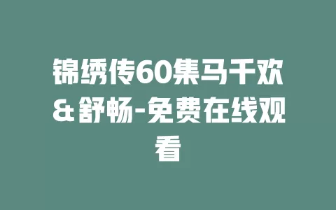 锦绣传60集马千欢＆舒畅-免费在线观看